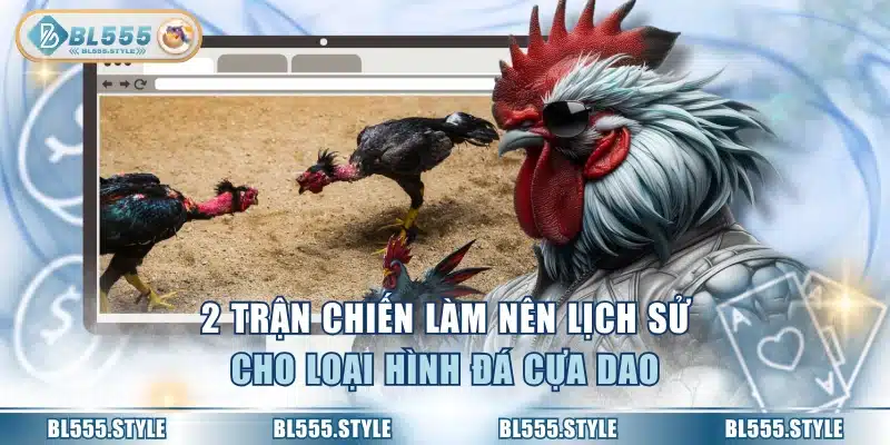 2 trận chiến làm nên lịch sử cho loại hình đá cựa dao