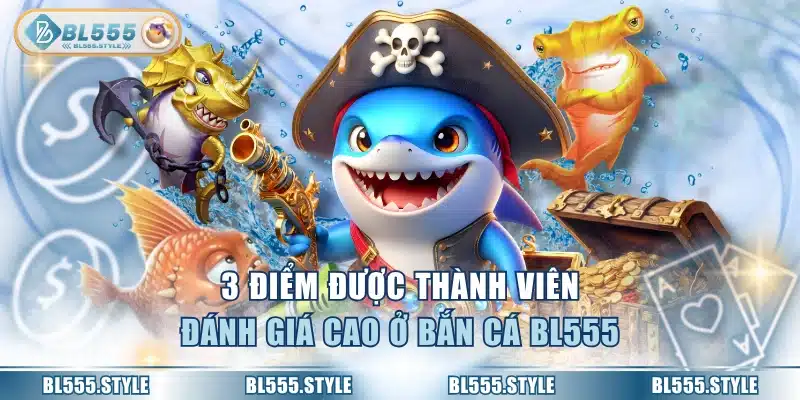 3 điểm được thành viên đánh giá cao ở bắn cá BL555