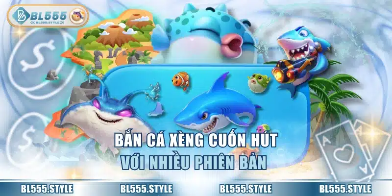 Bắn cá xèng cuốn hút với nhiều phiên bản