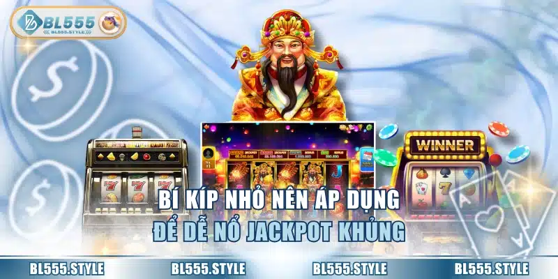 Bí kíp nhỏ nên áp dụng để dễ nổ jackpot khủng