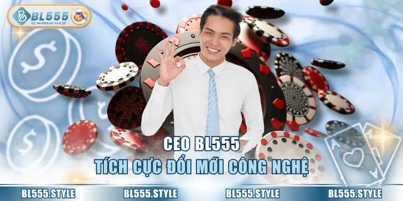 CEO BL555 tích cực đổi mới công nghệ