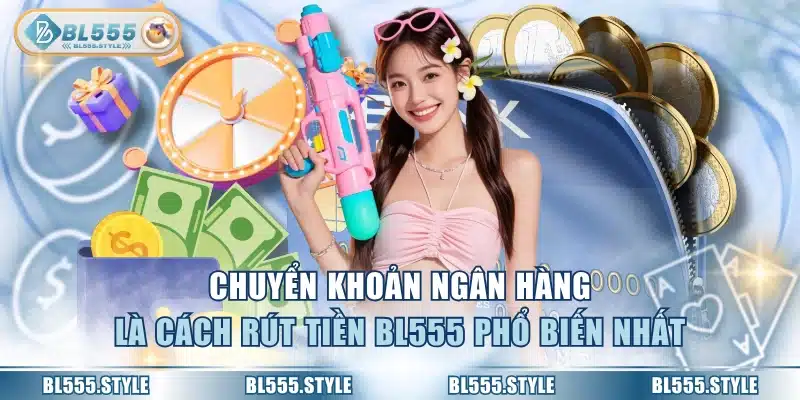 Chuyển khoản ngân hàng là cách rút tiền BL555 phổ biến nhất