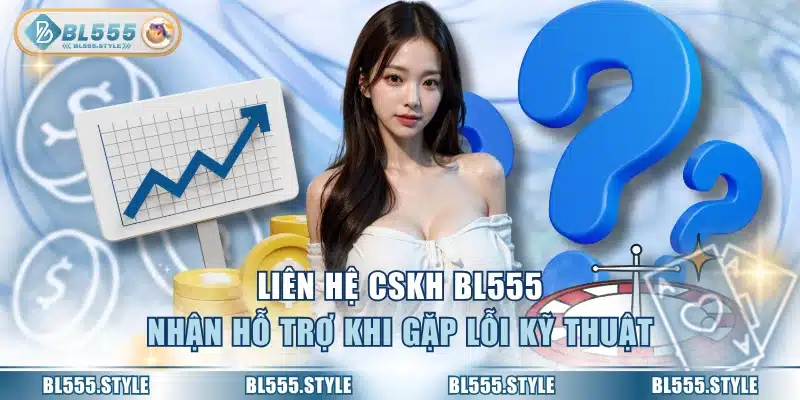 Liên hệ CSKH BL555 nhận hỗ trợ khi gặp lỗi kỹ thuật