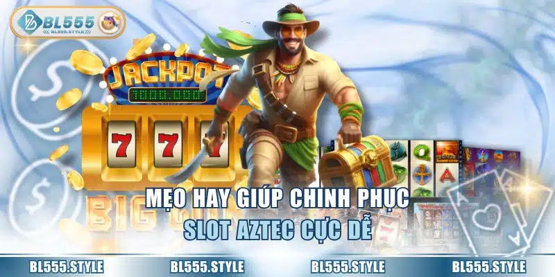 Mẹo hay giúp chinh phục slot AZTEC cực dễ