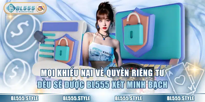 Mọi khiếu nại về quyền riêng tư đều sẽ được BL555 xét minh bạch