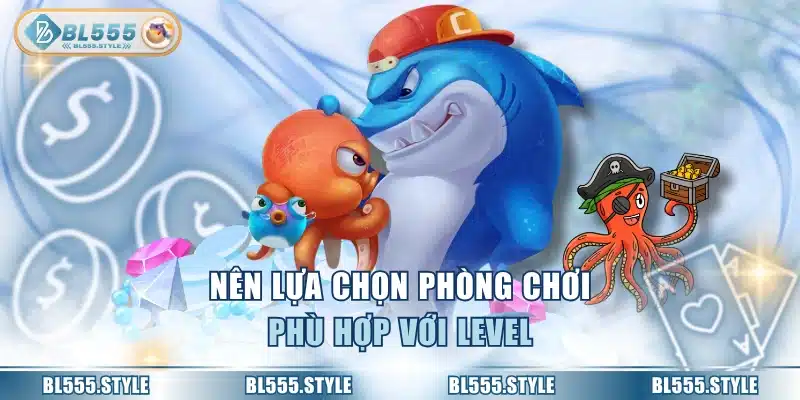 Nên lựa chọn phòng chơi phù hợp với level