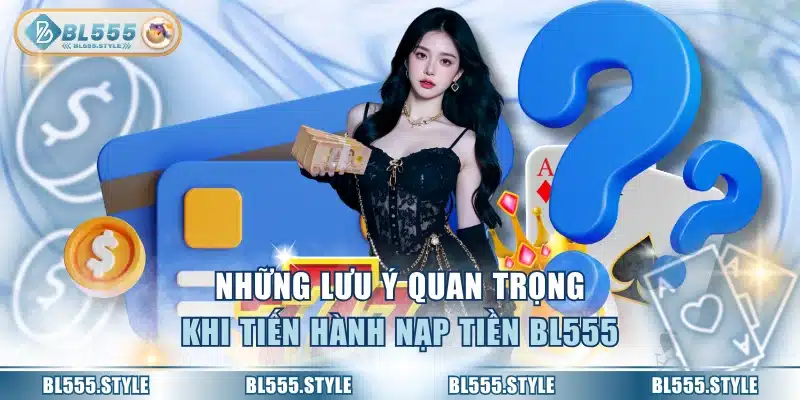 Những lưu ý quan trọng khi tiến hành nạp tiền BL555